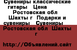 Сувениры классические гитары › Цена ­ 1 000 - Ростовская обл., Шахты г. Подарки и сувениры » Сувениры   . Ростовская обл.,Шахты г.